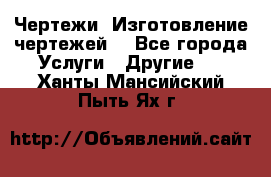 Чертежи. Изготовление чертежей. - Все города Услуги » Другие   . Ханты-Мансийский,Пыть-Ях г.